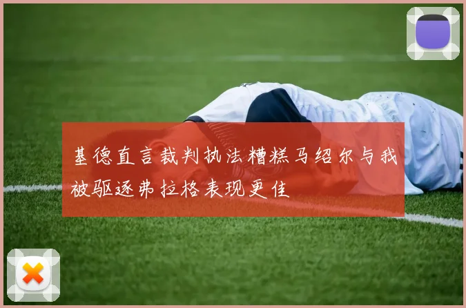 基德直言裁判执法糟糕马绍尔与我被驱逐弗拉格表现更佳