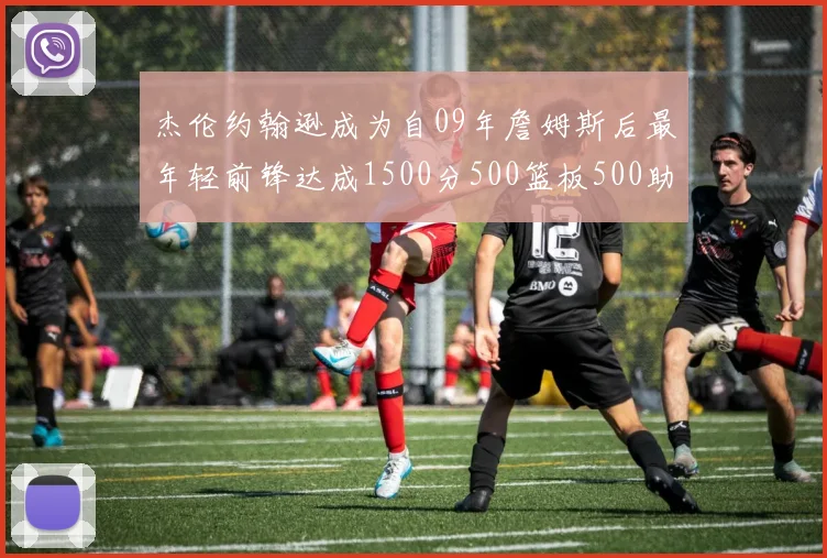 杰伦约翰逊成为自09年詹姆斯后最年轻前锋达成1500分500篮板500助攻成就