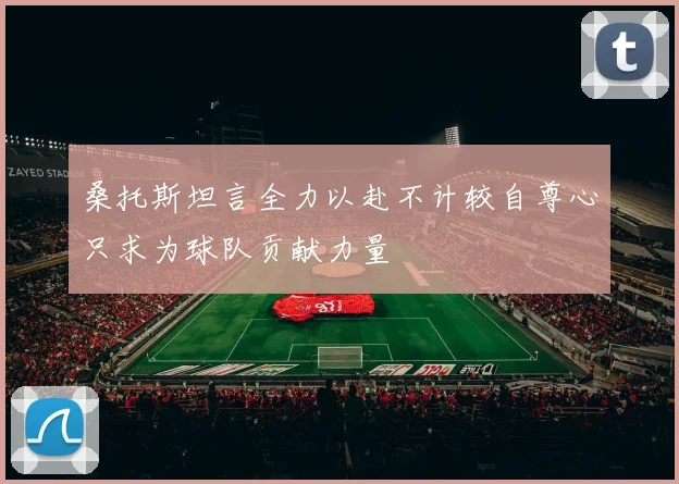 桑托斯坦言全力以赴不计较自尊心只求为球队贡献力量