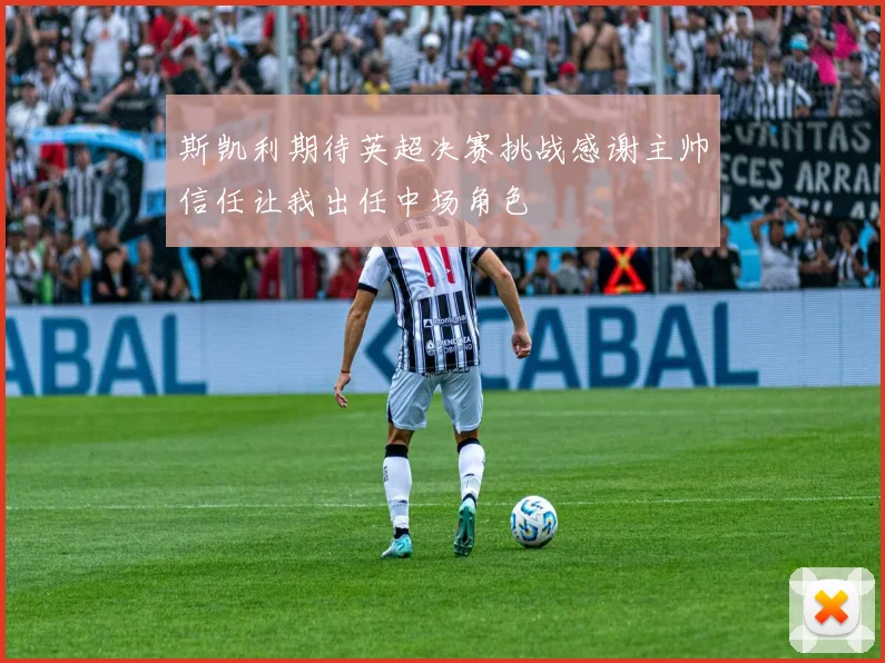 斯凯利期待英超决赛挑战感谢主帅信任让我出任中场角色