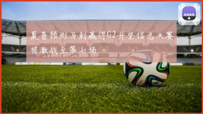 夏普预测马刺赢得G2并坚信总决赛将激战至第七场