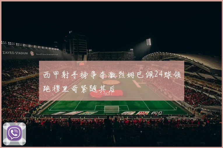 西甲射手榜争夺激烈姆巴佩24球领跑穆里奇紧随其后