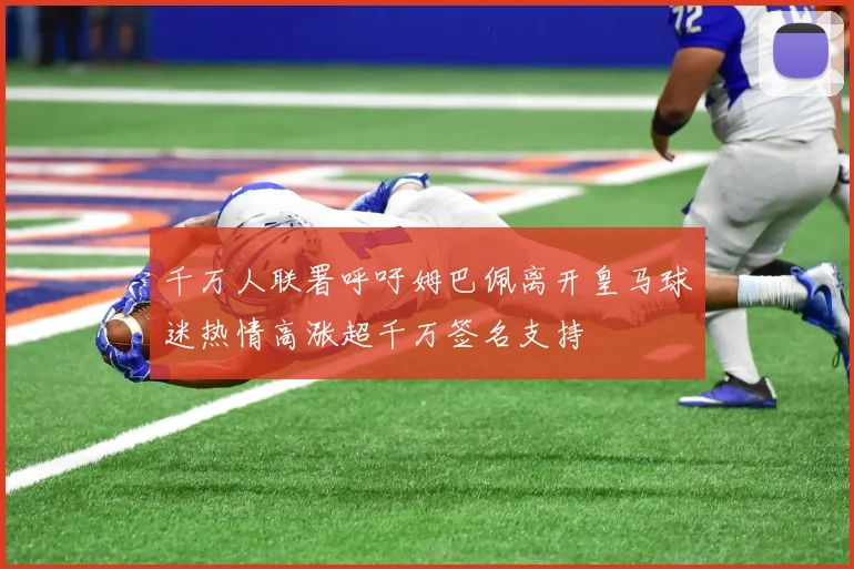 千万人联署呼吁姆巴佩离开皇马球迷热情高涨超千万签名支持