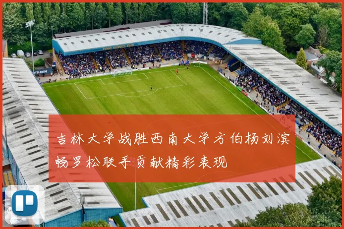 吉林大学战胜西南大学方伯杨刘滨畅罗松联手贡献精彩表现