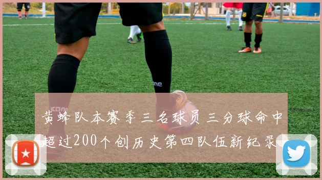 黄蜂队本赛季三名球员三分球命中超过200个创历史第四队伍新纪录